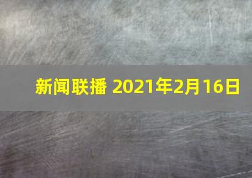 新闻联播 2021年2月16日